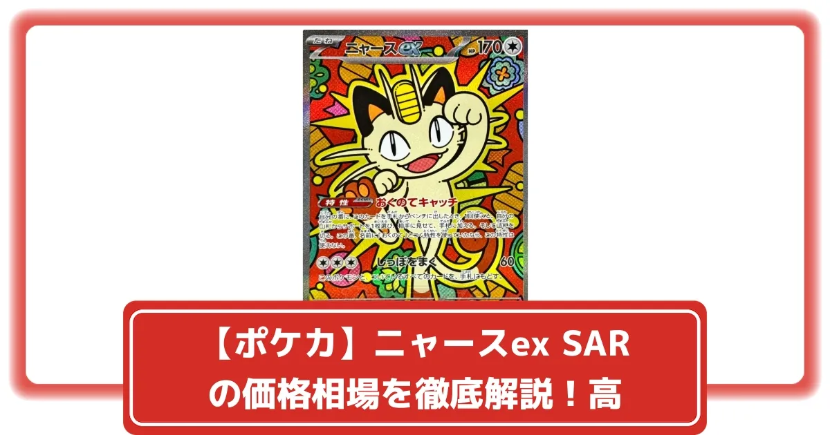 ポケカ】ニャースex SARの価格相場を徹底解説！高騰理由や最新買取価格